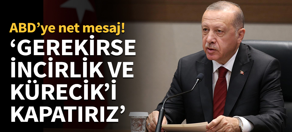 Erdoğan: Gerekirse İncirlik ve Kürecik'i kapatırız...
