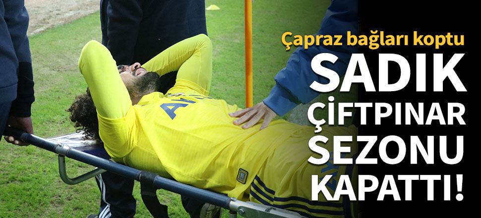 Sadık Çiftpınar'ın çapraz bağları koptu!