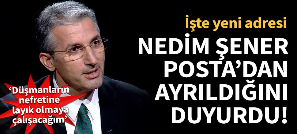 Nedim Şener, Posta'dan ayrıldığını duyurdu!