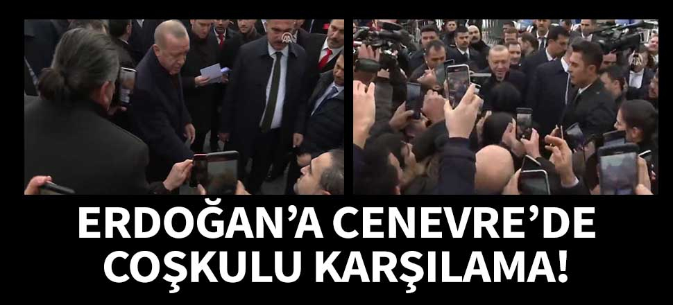 Cumhurbaşkanı Erdoğan Cenevre'de coşkuyla karşılandı!