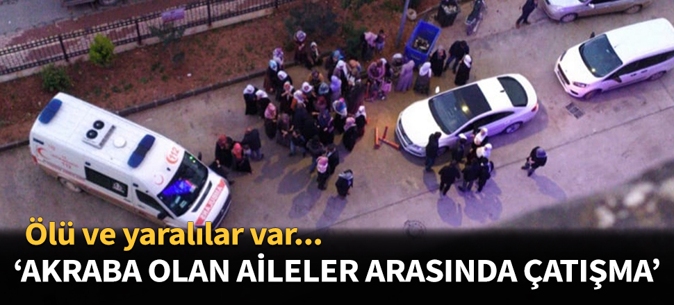 Akraba olan aileler arasında çatışma çıktı!