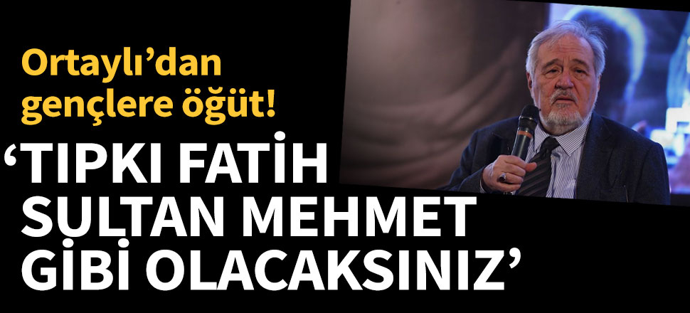 İlber Ortaylı'dan öğrencilere öğüt: Tıpkı Fatih Sultan Mehmet gibi olacaksınız
