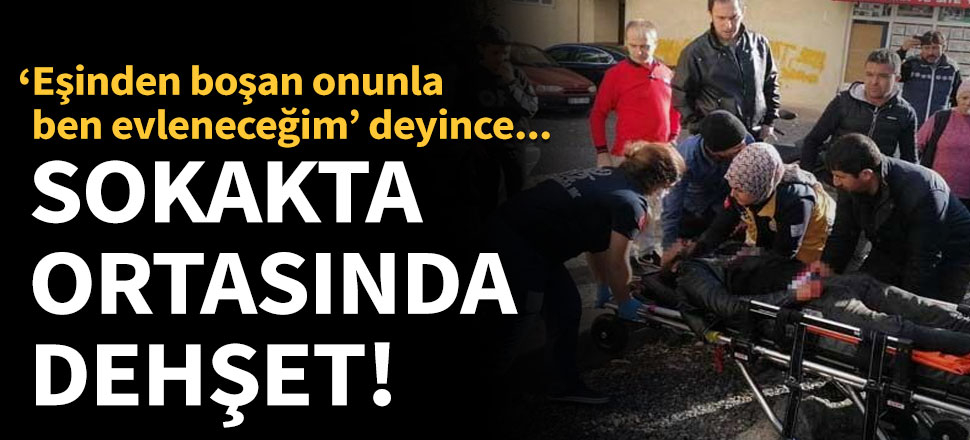 "Eşinden boşan onunla ben evleneceğim" deyince dehşet saçtı