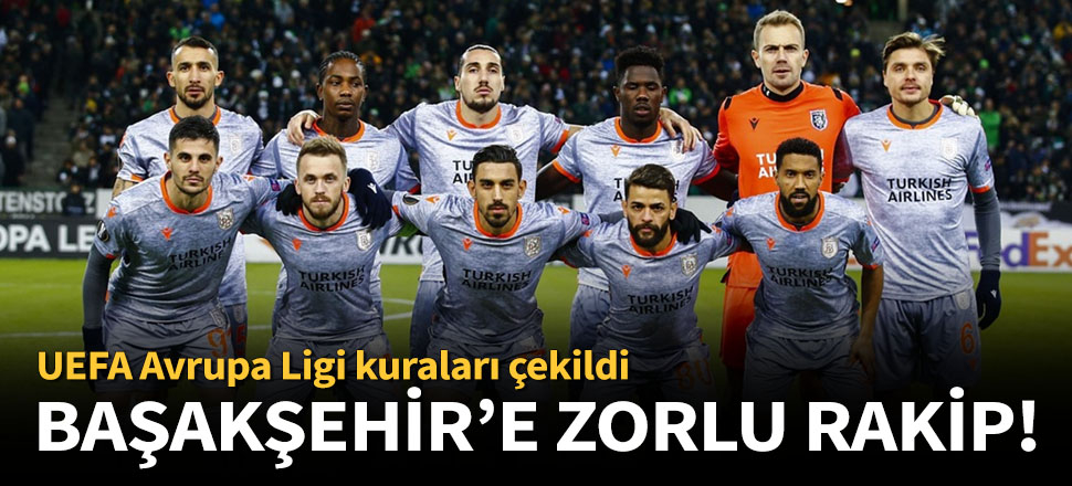UEFA Avrupa Ligi'nde Başakşehir'in rakibi belli oldu!