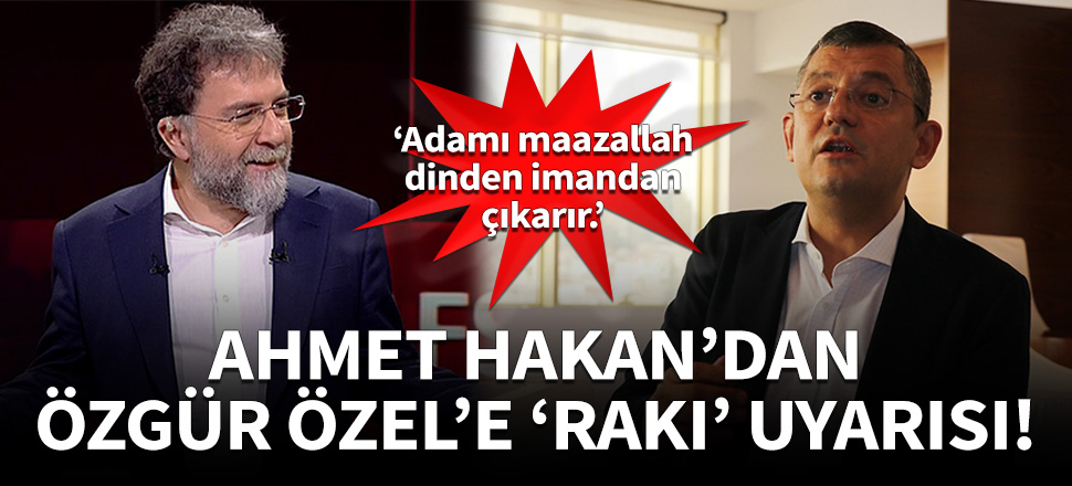 Ahmet Hakan'dan, Özgür Özel'e 'rakı' uyarısı!