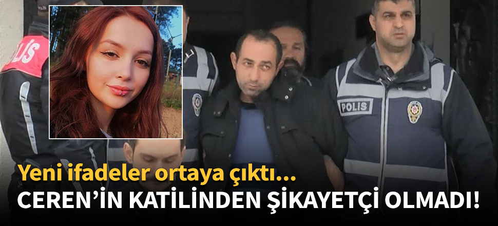 Ceren'in katilinden şikayetçi olmadı!
