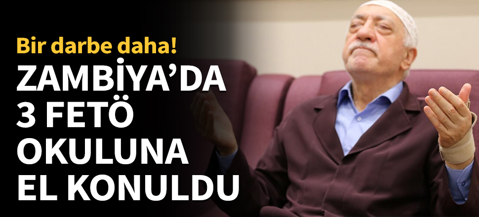 Zambiya, 3 FETÖ okuluna el koydu!