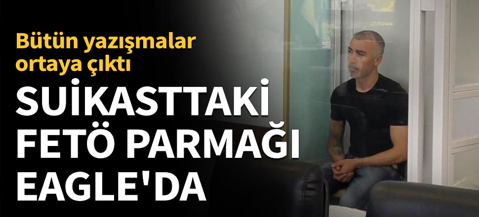Suikasttaki FETÖ parmağı Eagle'dan çıktı