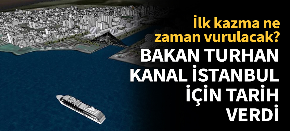 Bakan Turhan, Kanal İstanbul için tarih verdi!