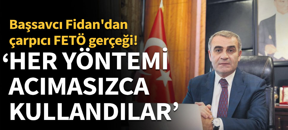 Başsavcı Fidan'dan çarpıcı FETÖ gerçeği!
