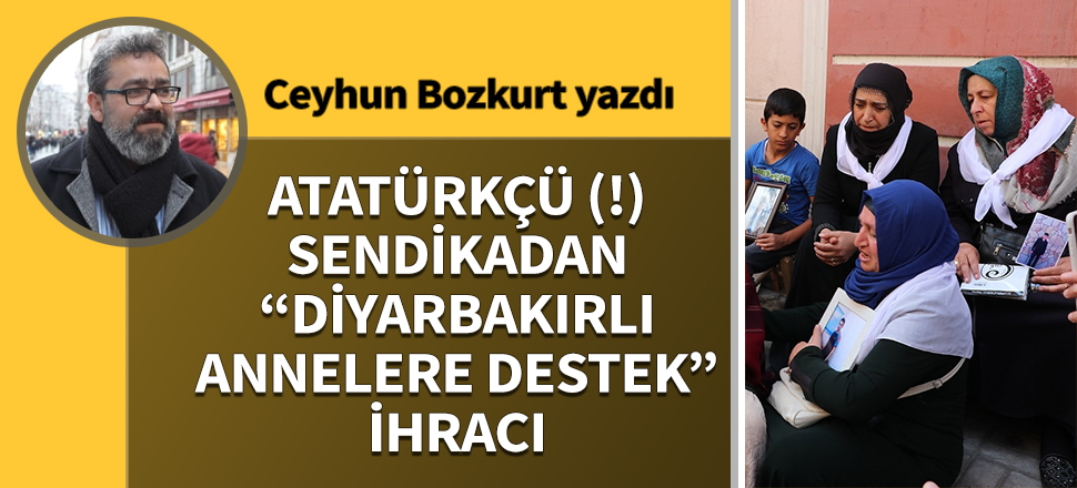 Atatürkçü (!) sendikadan “Diyarbakırlı annelere destek” ihracı