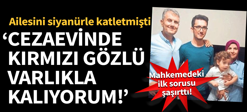 Ailesini siyanürle katletmişti! Mahkemedeki ilk sorusu şaşırttı...