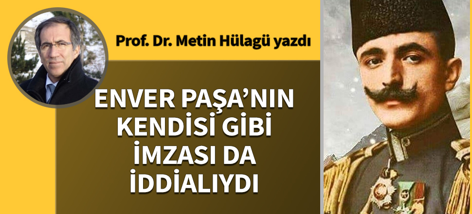 Enver Paşa'nın kendisi gibi imzası da iddialıydı..