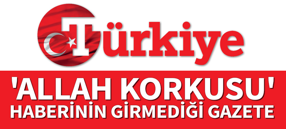 'Allah korkusu' haberinin girmediği gazete