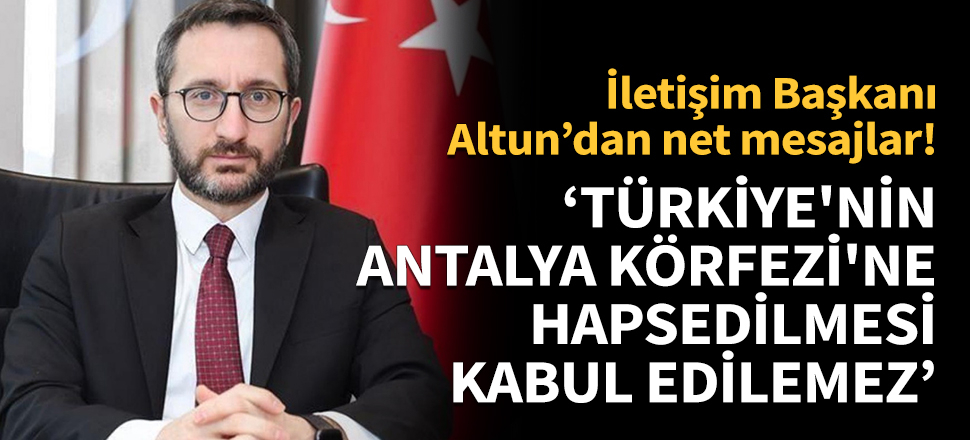 Altun: Türkiye'nin Antalya Körfezi'ne hapsedilmesi kabul edilemez