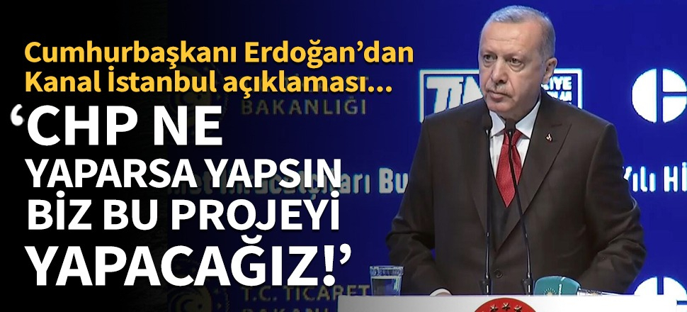 Erdoğan: CHP ne yaparsa yapsın biz bu projeyi yapacağız