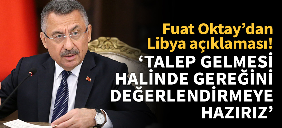 Cumhurbaşkanı Yardımcısı Oktay: Libya'dan talep gelmesi halinde gereğini değerlendirmeye hazırız!