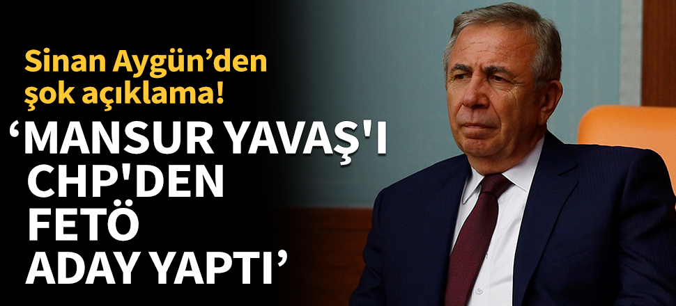 Sinan Aygün'den şok açıklama: Mansur Yavaş'ı CHP'den FETÖ aday yaptı