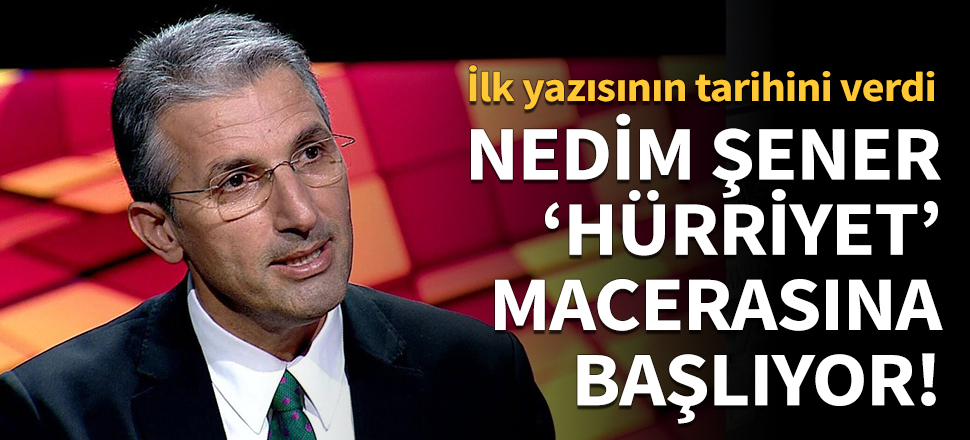 Nedim Şener'in 'Hürriyet' macerası başlıyor!