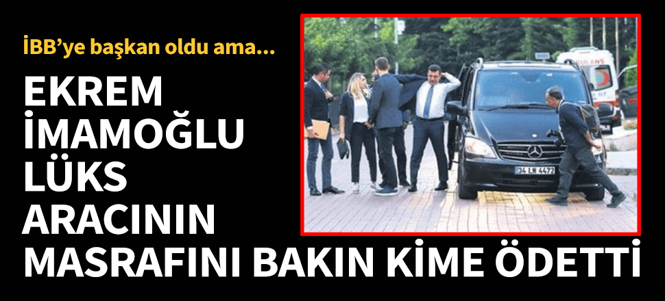 İmamoğlu'nun lüks aracının masrafını Beylikdüzü Belediyesi ödedi!