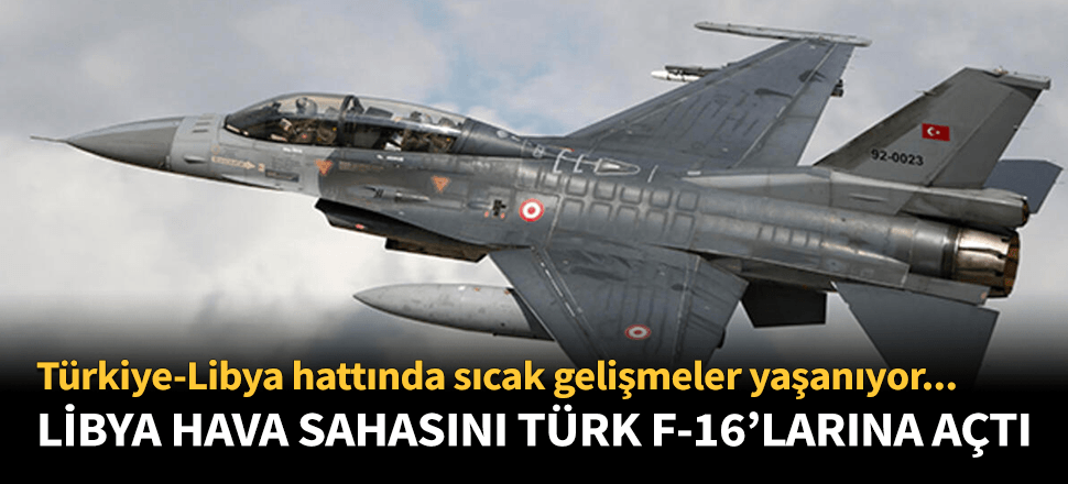Libya hava sahasını Türk savaş uçaklarına açtı!