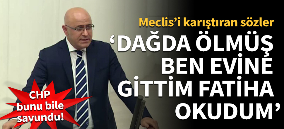Meclis'i karıştıran sözler: Dağda ölmüş, evine gittim Fatiha okudum!