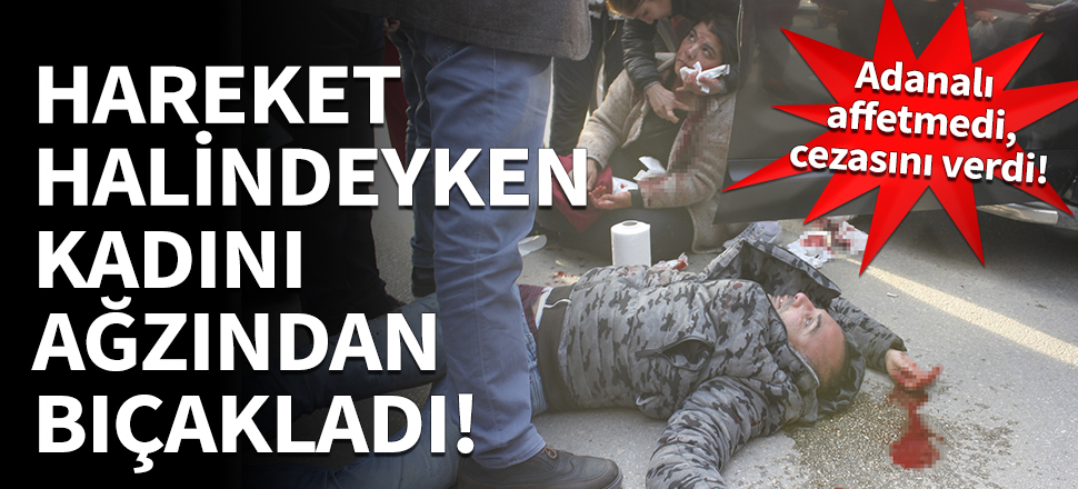 Hareket halindeyken kadını ağzından bıçakladı!