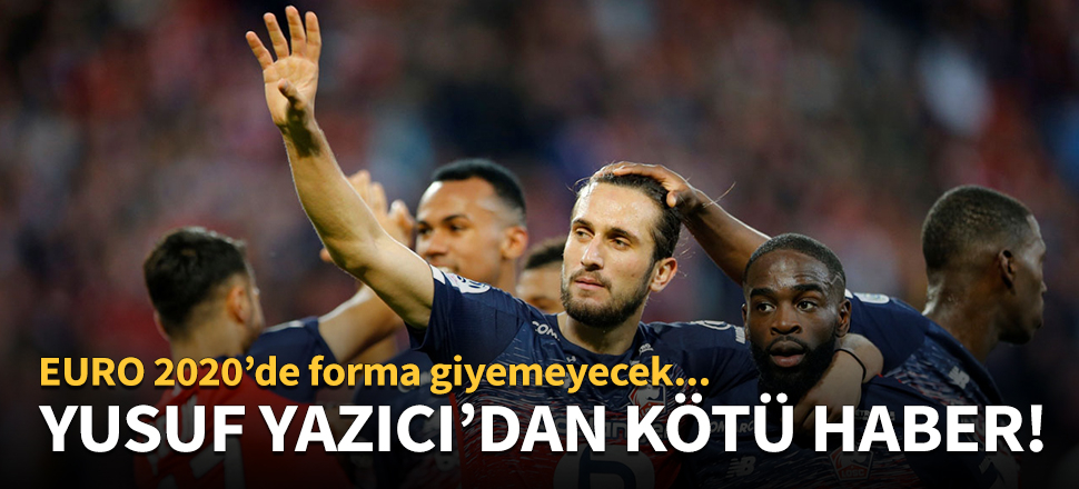 Yusuf Yazıcı'nın çapraz bağları koptu!