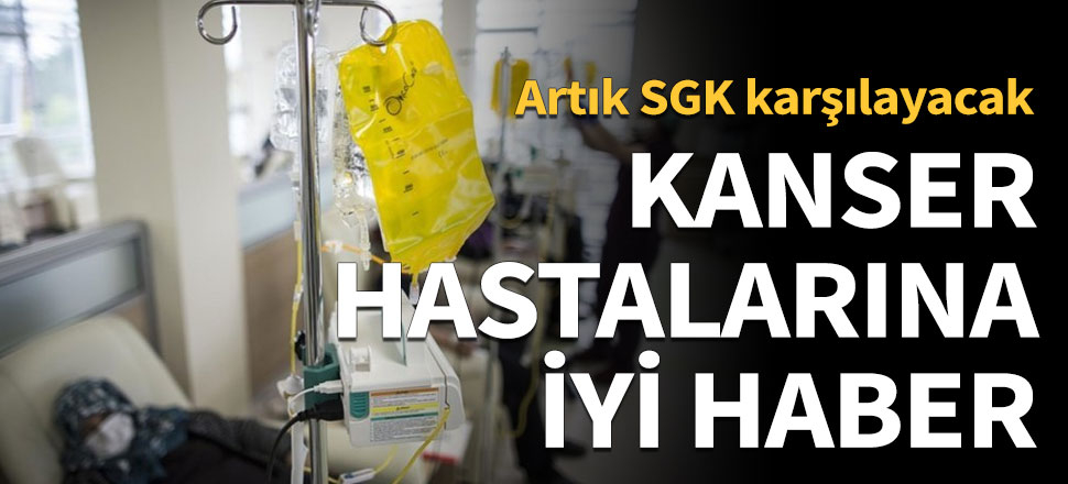 Kanser hastalarına iyi haber! SGK karşılayacak