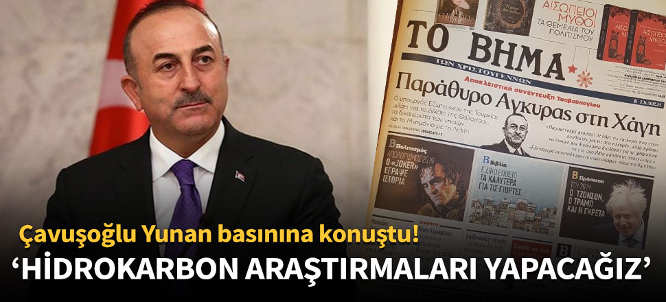 Çavuşoğlu Yunan basınına konuştu: Hidrokarbon araştırmaları yapacağız