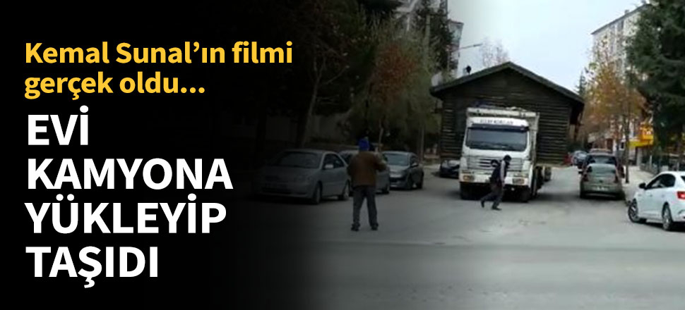 Evi kamyona yükleyip taşıdı...
