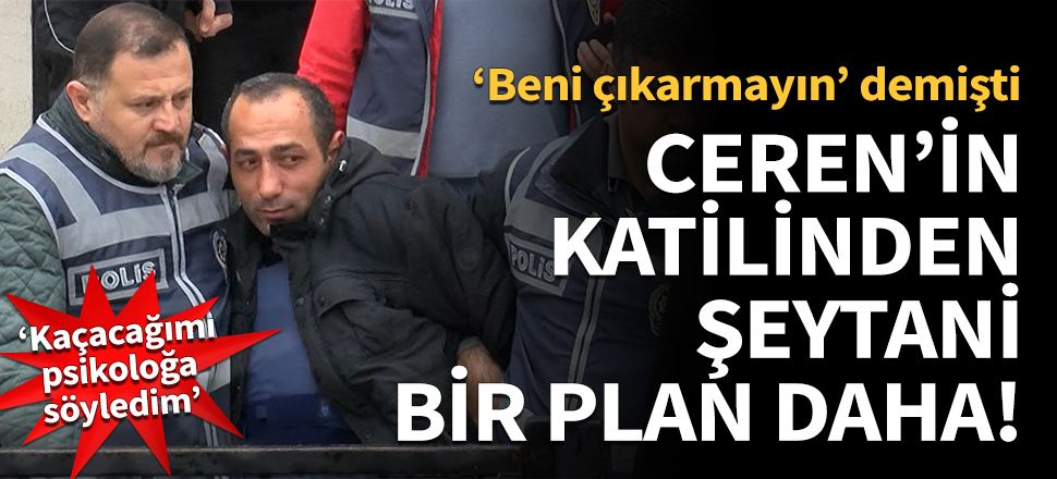 Ceren'in katilinden şeytani bir plan daha!