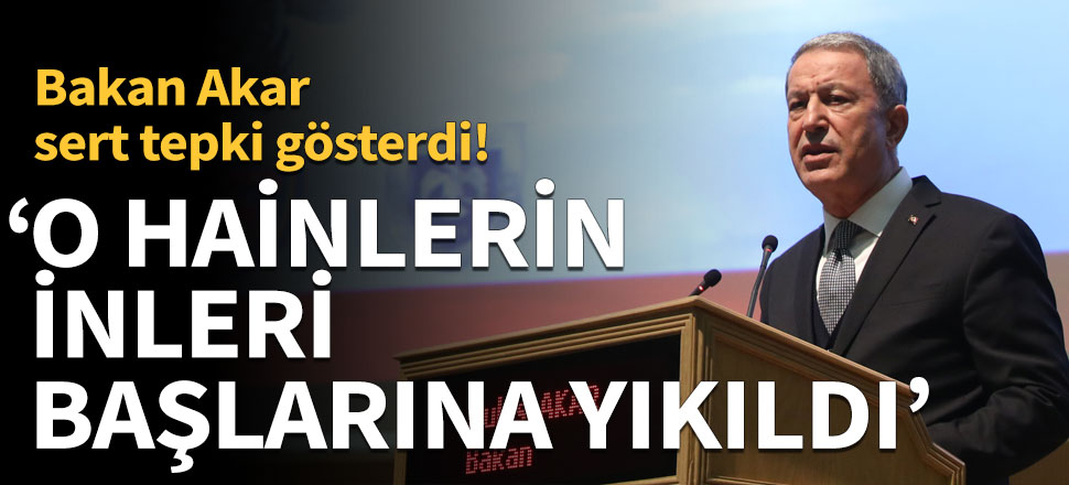 Bakan Akar: O hainlerin inleri başlarına yıkıldı