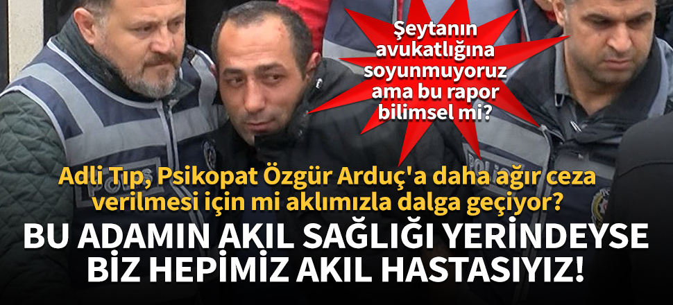 Ceren Özdemir'in katili Özgür Arduç'un akıl sağlığı yerinde çıktı!