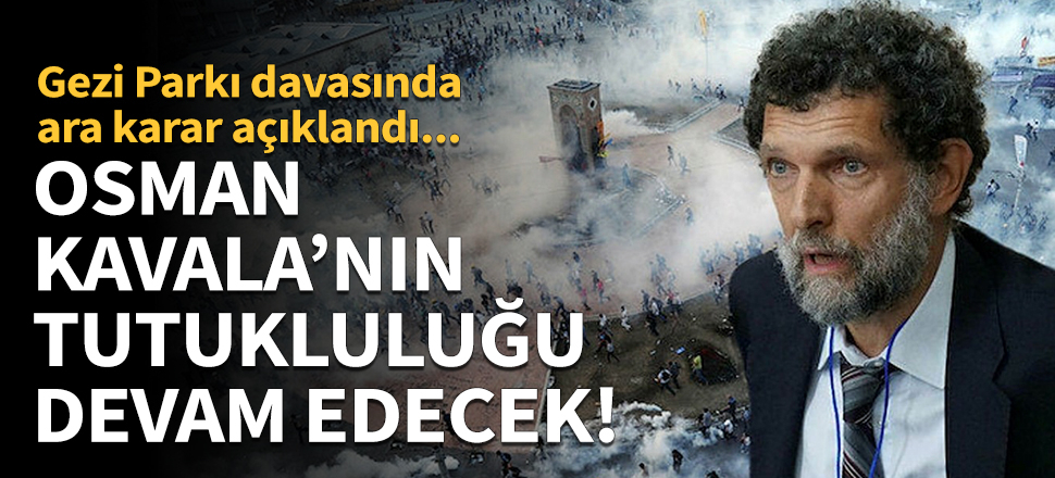 Gezi Parkı davasında ara karar: Osman Kavala'nın tutukluluğuna devam