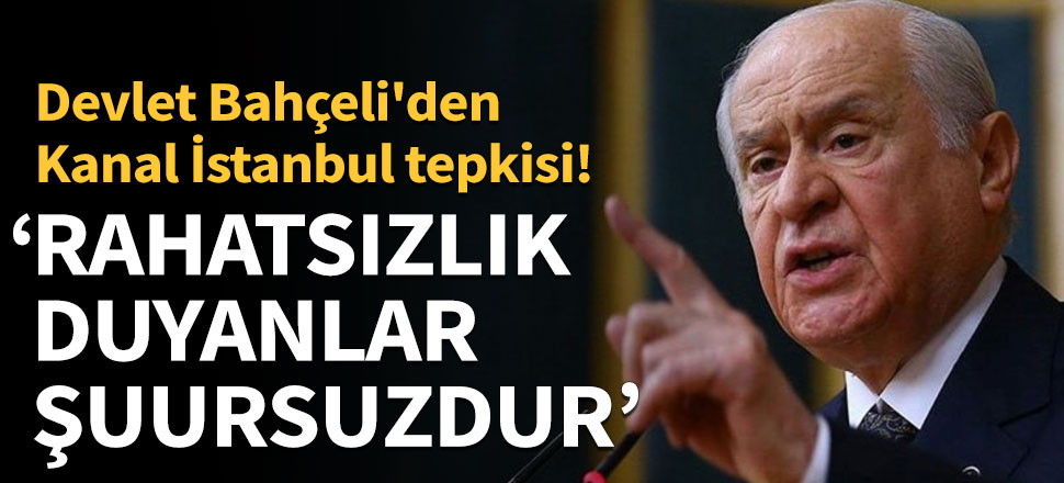 Bahçeli'den Kanal İstanbul tepkisi: Bu projeden rahatsızlık duyanlar şuursuz ve gayri millidir