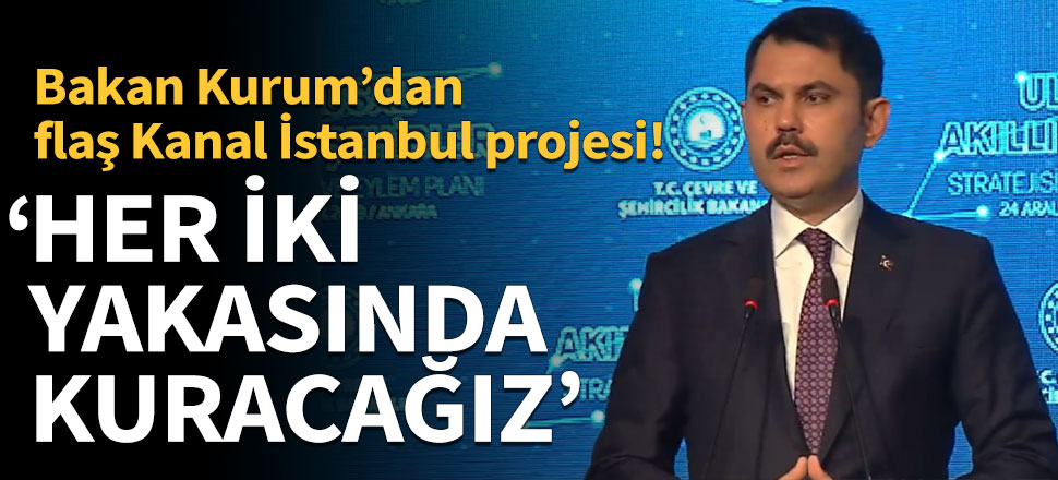 Bakan Kurum: Kanal İstanbul’un iki yakasında akıllı şehir kuracağız