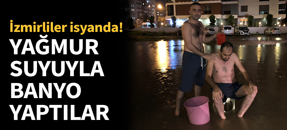 İzmir'de yağmur suyuyla banyo yaptılar...