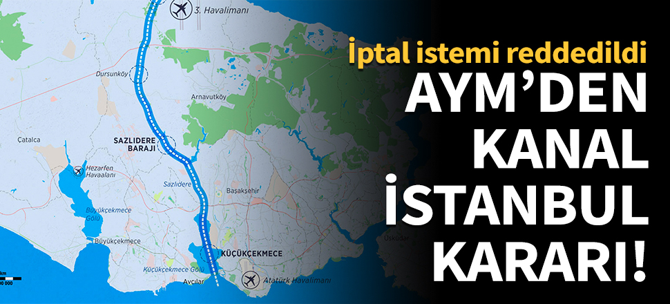 AYM'den Kanal İstanbul kararı! İptal istemi reddedildi