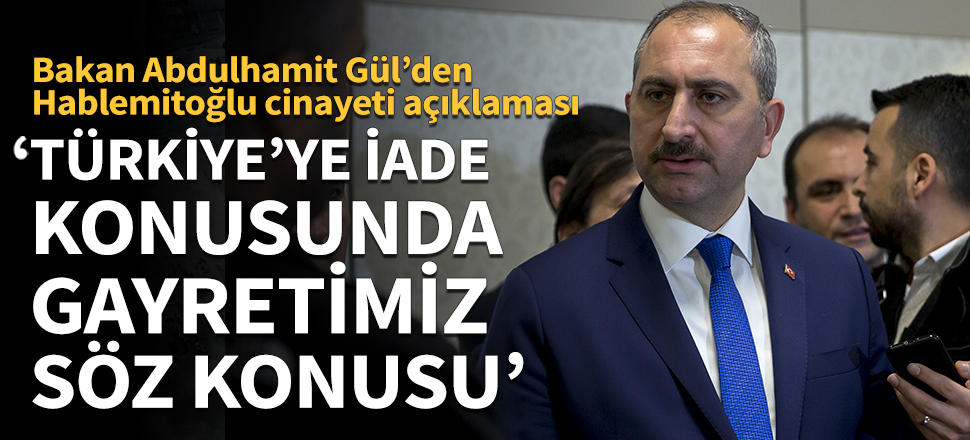 Adalet Bakanı Gül'den Hablemitoğlu cinayeti açıklaması!