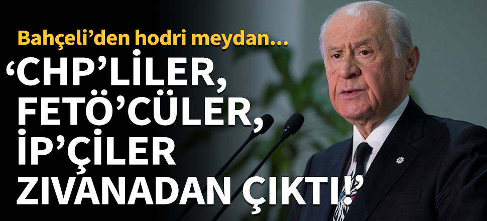Bahçeli: CHP’liler, FETÖ’cüler, İP’çiler zıvanadan çıktı!