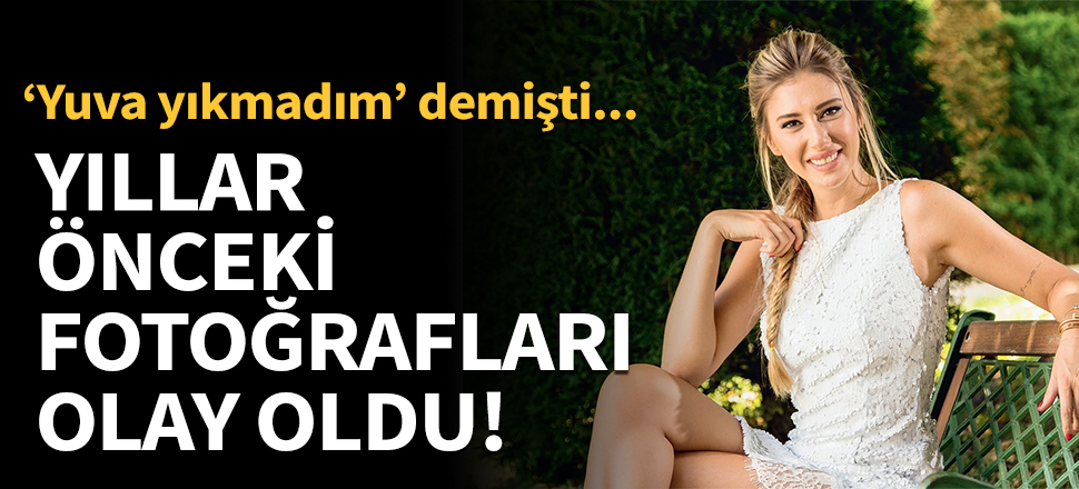 Şeyma Subaşı'nın yıllar önceki fotoğrafları gündem oldu!