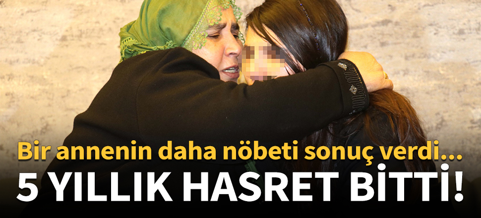 Bir annenin daha nöbeti sonuç verdi!