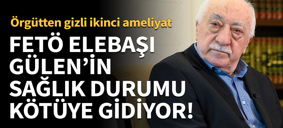 FETÖ elebaşı Gülen'in sağlığı kötüye gidiyor! Örgütten gizli ikinci ameliyat...