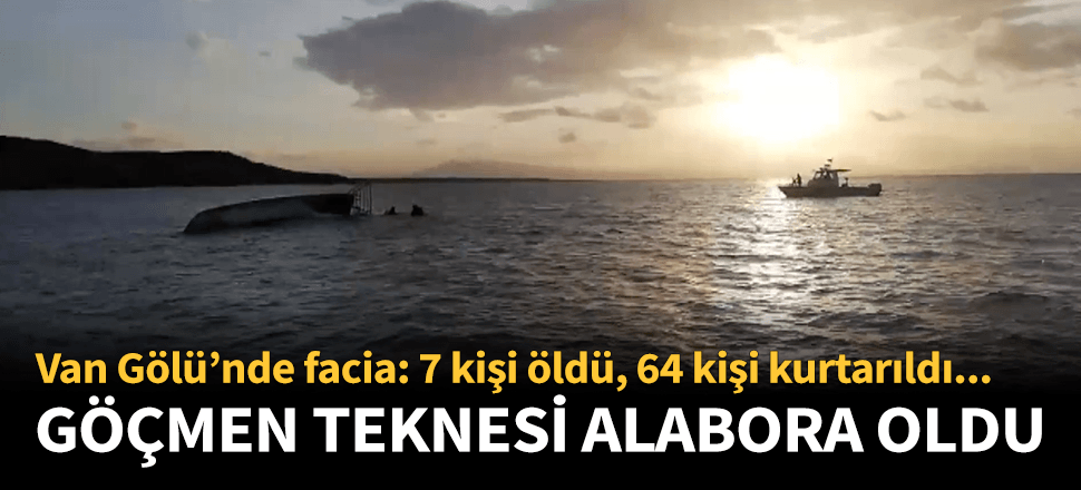 Van Gölü'nde göçmen taşıyan tekne battı! 7 kişi öldü, 64 kişi kurtarıldı...
