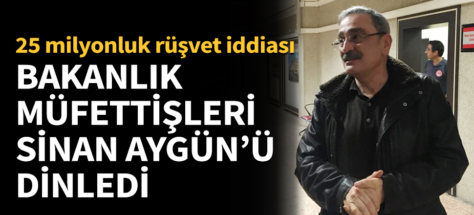 Bakanlık müfettişleri Sinan Aygün'ü dinledi...