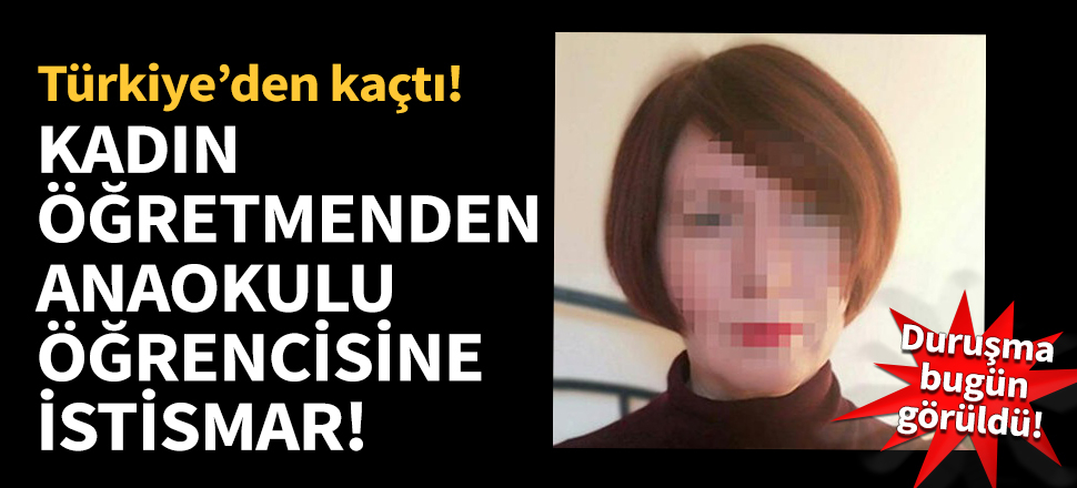 Kadın öğretmenden anaokulu öğrencisine istismar! Duruşma bugün görüldü...