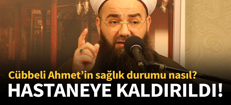 Cübbeli Ahmet hastaneye kaldırıldı!