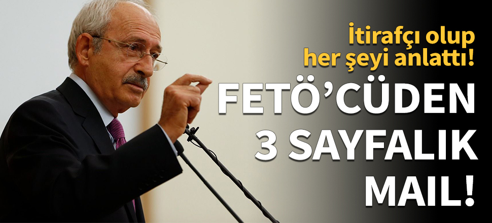 FETÖ'cüden Kılıçdaroğlu'na 3 sayfalık mail itirafı!