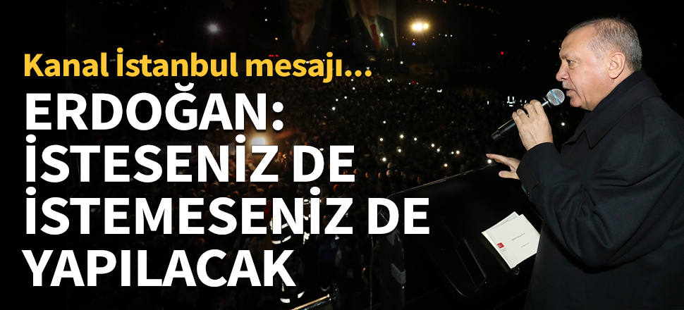İsteseniz de istemeseniz de Kanal İstanbul yapılacak...